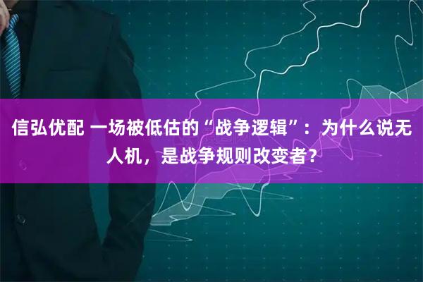 信弘优配 一场被低估的“战争逻辑”：为什么说无人机，是战争规则改变者？