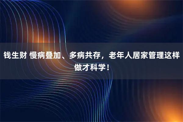 钱生财 慢病叠加、多病共存，老年人居家管理这样做才科学！