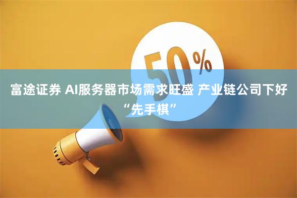 富途证券 AI服务器市场需求旺盛 产业链公司下好“先手棋”